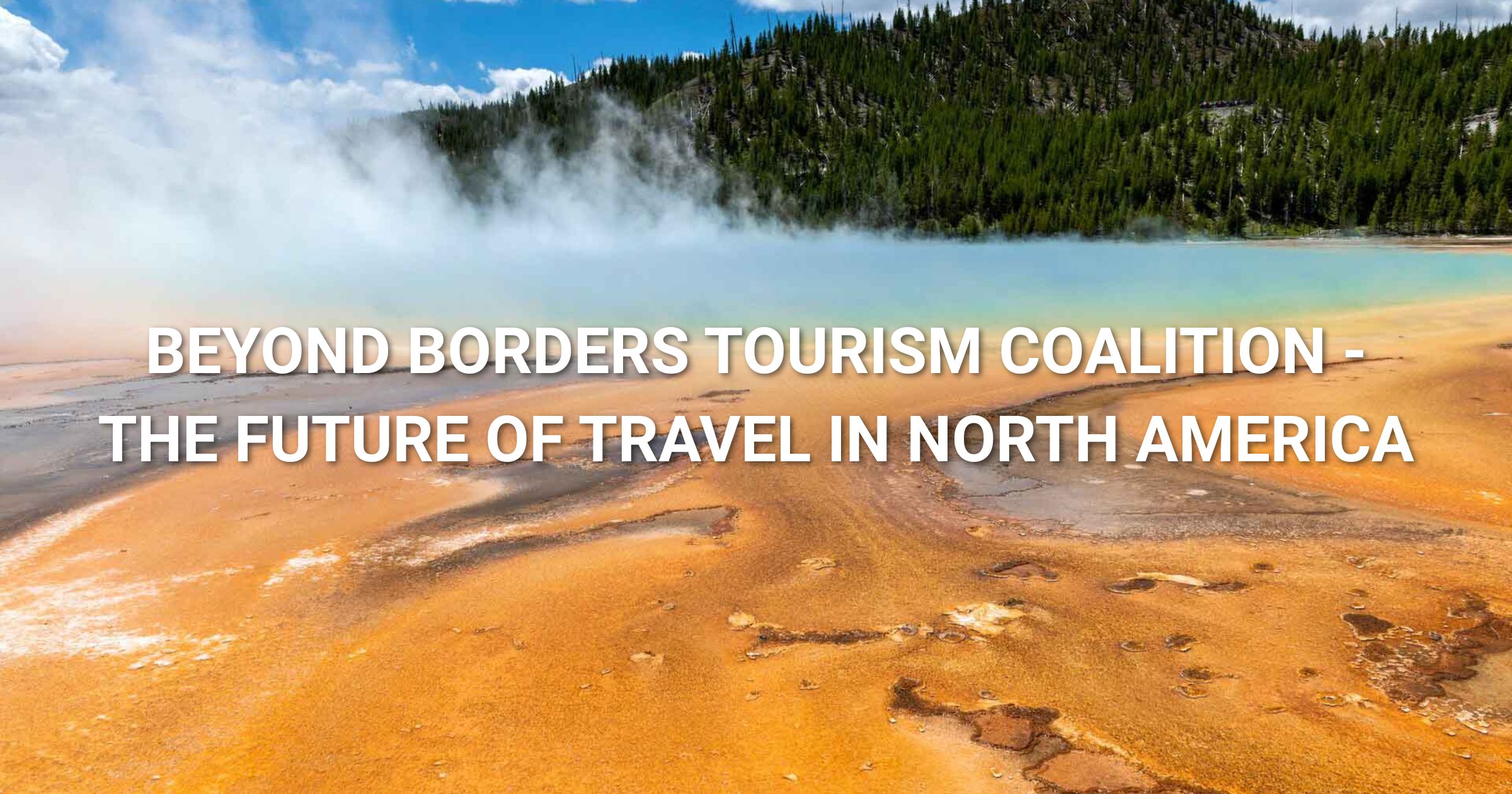 North American Tourism at a Crossroads: Beyond Borders Tourism Coalition Urges Action as New Tariffs and Political Instability Stall Recovery for Tourism Industry